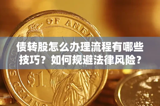 武汉债转股怎么办理流程有哪些技巧？如何规避法律风险？