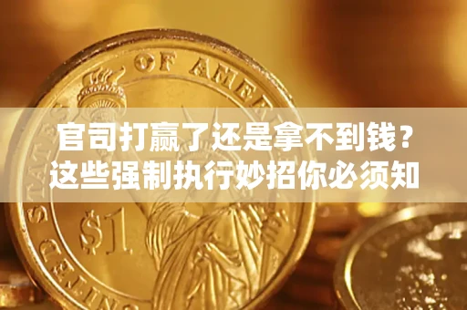 武汉官司打赢了还是拿不到钱？这些强制执行妙招你必须知道