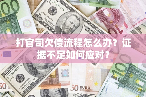 武汉打官司欠债流程怎么办？证据不足如何应对？