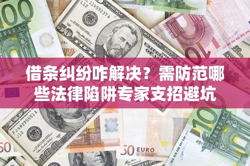 武汉借条纠纷咋解决？需防范哪些法律陷阱专家支招避坑