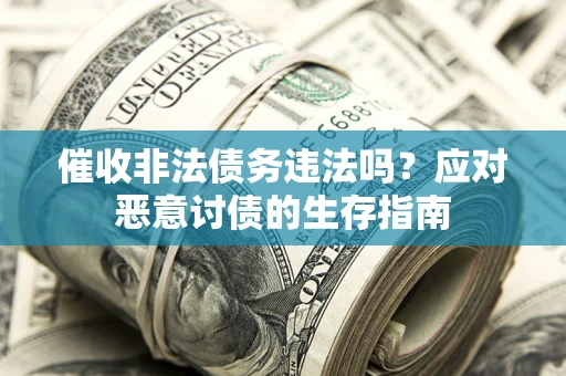 武汉催收非法债务违法吗？应对恶意讨债的生存指南
