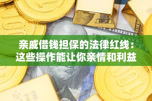 武汉亲戚借钱担保的法律红线：这些操作能让你亲情和利益两不误