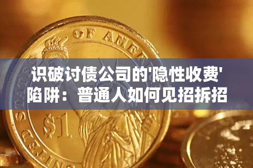 武汉识破讨债公司的'隐性收费'陷阱：普通人如何见招拆招？