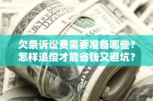 武汉欠条诉讼费需要准备哪些？怎样追偿才能省钱又避坑？