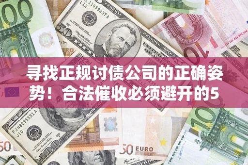 武汉寻找正规讨债公司的正确姿势！合法催收必须避开的5大雷区