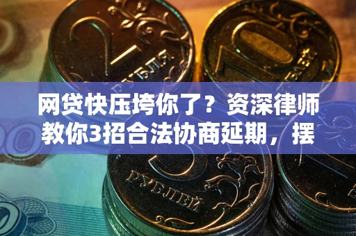 武汉网贷快压垮你了？资深律师教你3招合法协商延期，摆脱暴力催收！