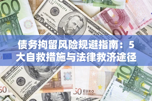 武汉债务拘留风险规避指南：5大自救措施与法律救济途径