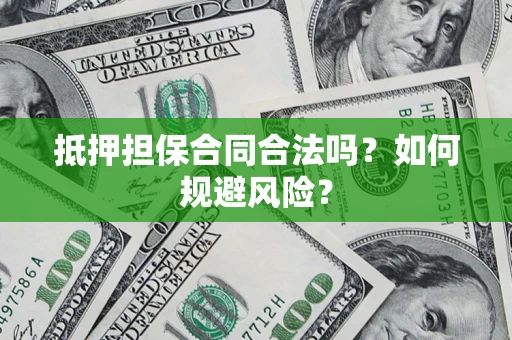 武汉抵押担保合同合法吗？如何规避风险？
