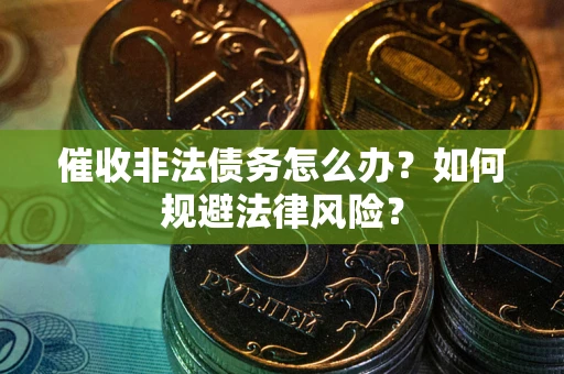 武汉催收非法债务怎么办？如何规避法律风险？