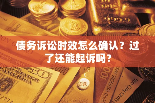 武汉债务诉讼时效怎么确认？过了还能起诉吗？