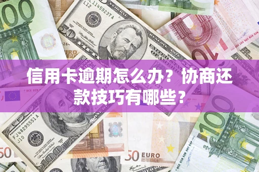 武汉信用卡逾期怎么办？协商还款技巧有哪些？