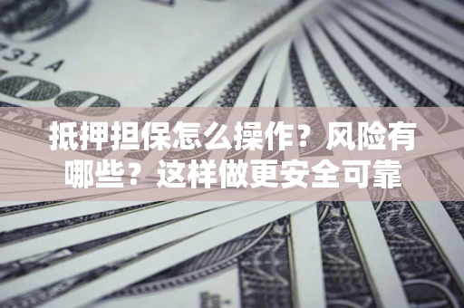 武汉抵押担保怎么操作？风险有哪些？这样做更安全可靠