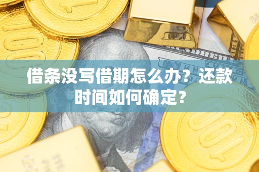 武汉借条没写借期怎么办？还款时间如何确定？