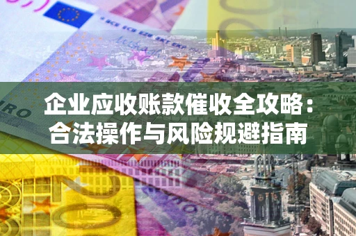 武汉企业应收账款催收全攻略：合法操作与风险规避指南