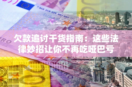 武汉欠款追讨干货指南：这些法律妙招让你不再吃哑巴亏