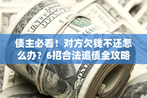 武汉债主必看！对方欠钱不还怎么办？6招合法追债全攻略