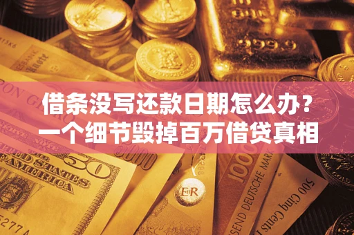武汉借条没写还款日期怎么办？一个细节毁掉百万借贷真相