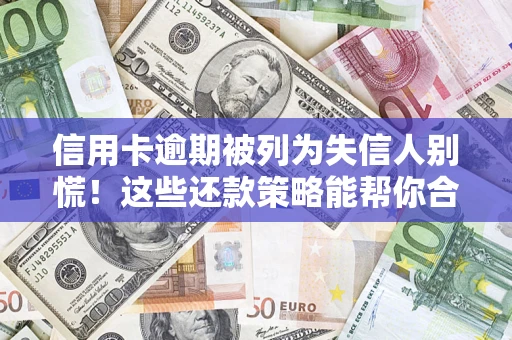 武汉信用卡逾期被列为失信人别慌！这些还款策略能帮你合法止损