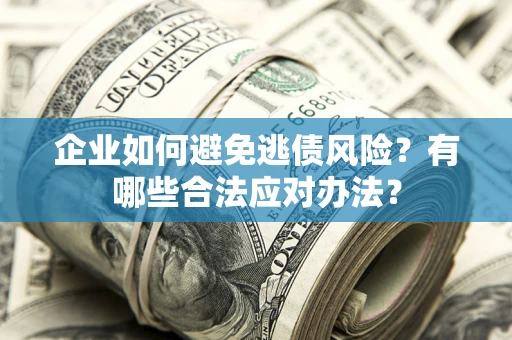 武汉企业如何避免逃债风险？有哪些合法应对办法？