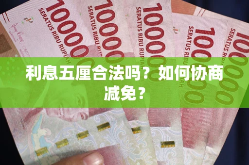 武汉利息五厘合法吗？如何协商减免？