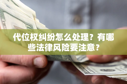 武汉代位权纠纷怎么处理？有哪些法律风险要注意？