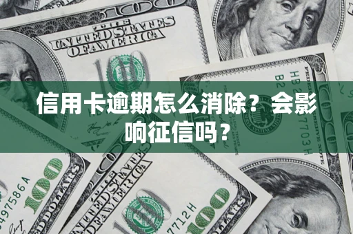 武汉信用卡逾期怎么消除？会影响征信吗？