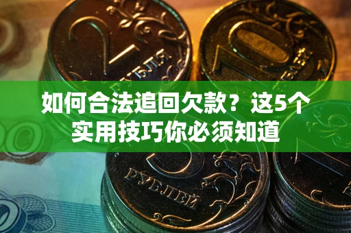 武汉如何合法追回欠款？这5个实用技巧你必须知道
