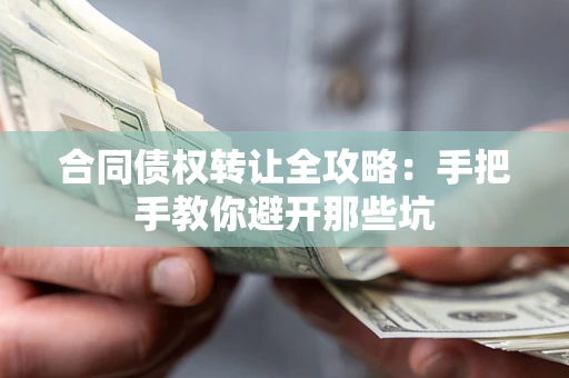 武汉合同债权转让全攻略：手把手教你避开那些坑