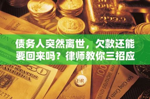 武汉债务人突然离世，欠款还能要回来吗？律师教你三招应对