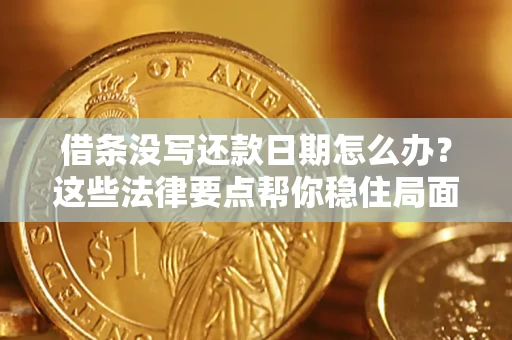 武汉借条没写还款日期怎么办？这些法律要点帮你稳住局面