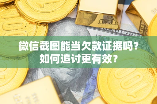 武汉微信截图能当欠款证据吗？如何追讨更有效？