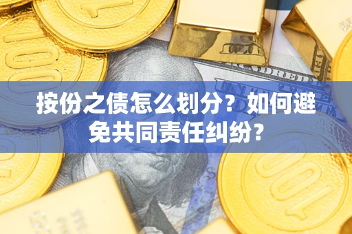 武汉按份之债怎么划分？如何避免共同责任纠纷？