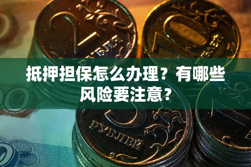 武汉抵押担保怎么办理？有哪些风险要注意？