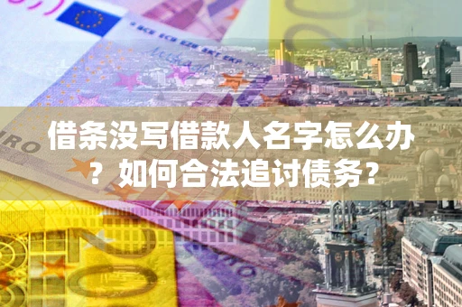 武汉借条没写借款人名字怎么办？如何合法追讨债务？