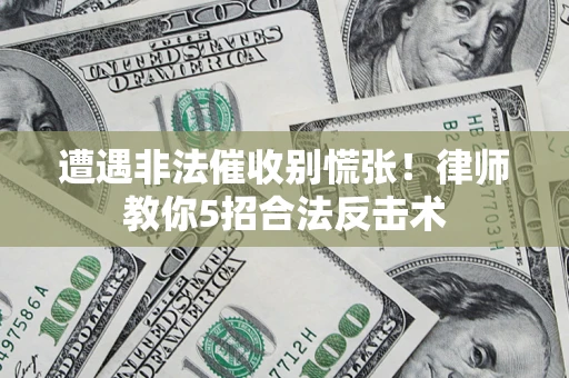 武汉遭遇非法催收别慌张！律师教你5招合法反击术