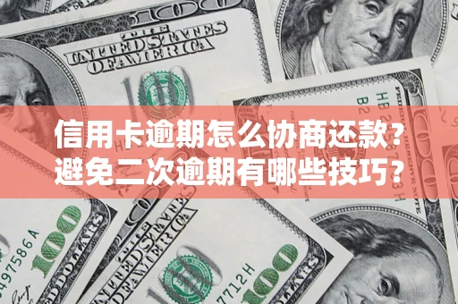 武汉信用卡逾期怎么协商还款？避免二次逾期有哪些技巧？