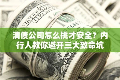 武汉清债公司怎么挑才安全？内行人教你避开三大致命坑