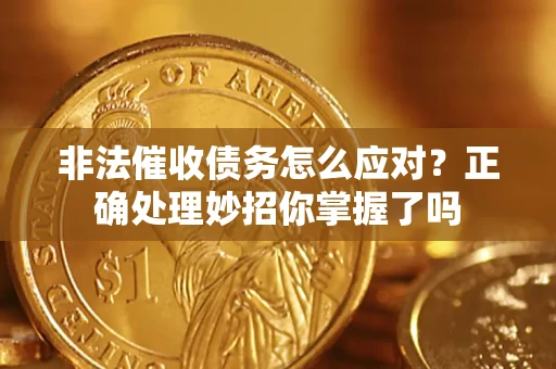 武汉非法催收债务怎么应对？正确处理妙招你掌握了吗