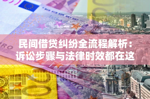 武汉民间借贷纠纷全流程解析：诉讼步骤与法律时效都在这儿了