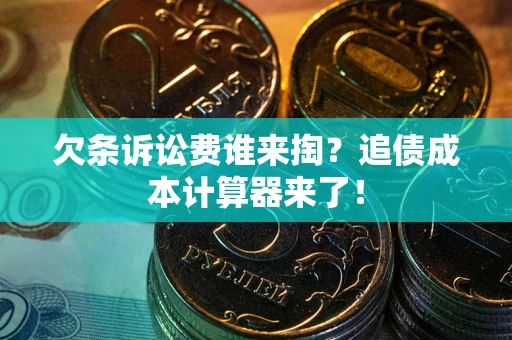 武汉欠条诉讼费谁来掏？追债成本计算器来了！