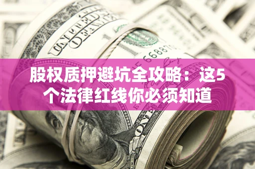 武汉股权质押避坑全攻略：这5个法律红线你必须知道