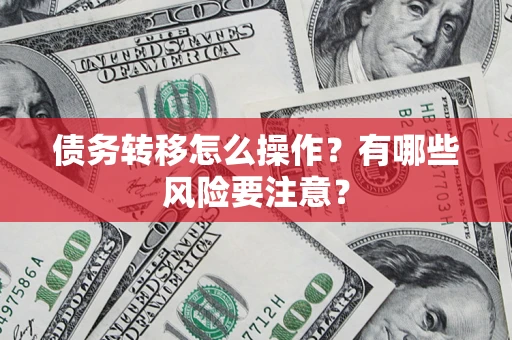 武汉债务转移怎么操作？有哪些风险要注意？