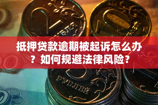 武汉抵押贷款逾期被起诉怎么办？如何规避法律风险？