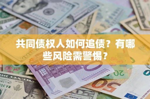 武汉共同债权人如何追债？有哪些风险需警惕？