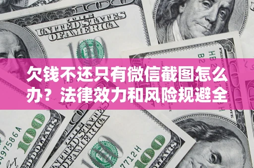 武汉欠钱不还只有微信截图怎么办？法律效力和风险规避全解析