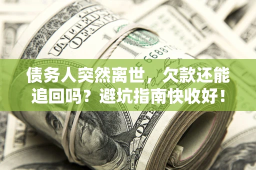 武汉债务人突然离世，欠款还能追回吗？避坑指南快收好！