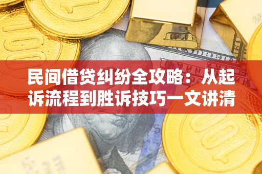 武汉民间借贷纠纷全攻略：从起诉流程到胜诉技巧一文讲清