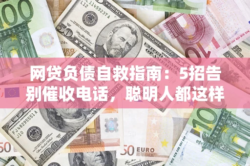 武汉网贷负债自救指南：5招告别催收电话，聪明人都这样做