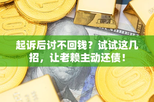 武汉起诉后讨不回钱？试试这几招，让老赖主动还债！