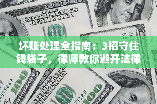 武汉坏账处理全指南：3招守住钱袋子，律师教你避开法律雷区